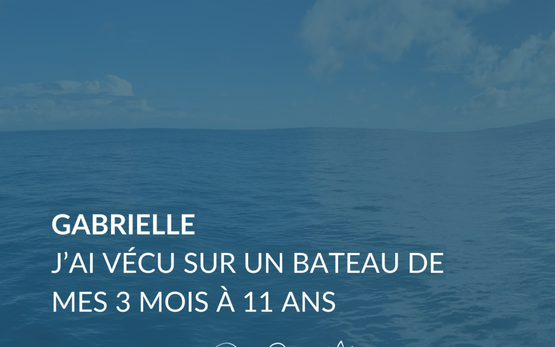 #4 – « J&rsquo;ai vécu sur un bateau de 3 mois à 11 ans, et puis… » – Interview de Gabrielle